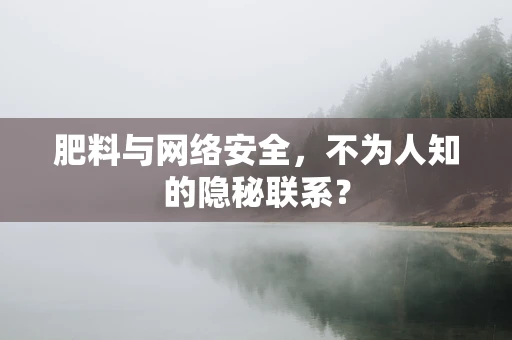 肥料与网络安全，不为人知的隐秘联系？