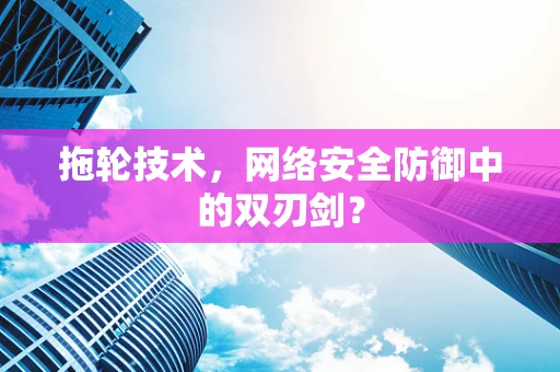 拖轮技术，网络安全防御中的双刃剑？