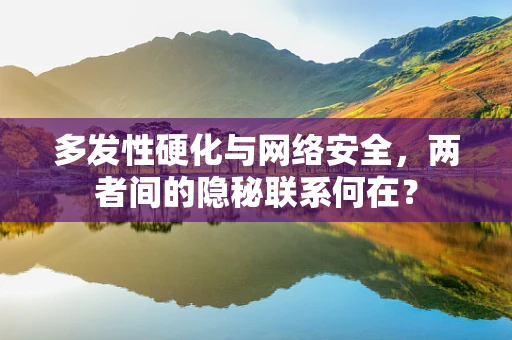 多发性硬化与网络安全，两者间的隐秘联系何在？