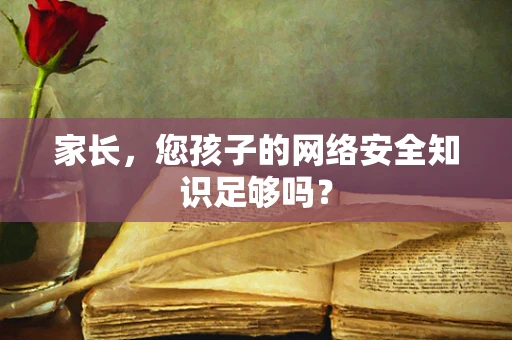 家长，您孩子的网络安全知识足够吗？