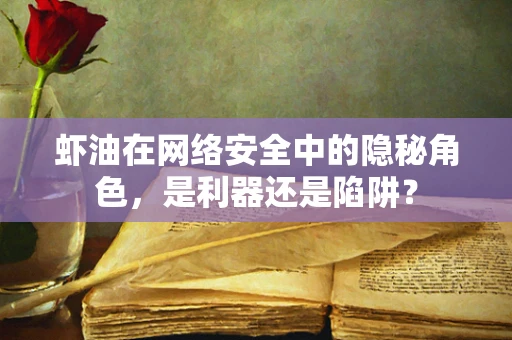 虾油在网络安全中的隐秘角色，是利器还是陷阱？