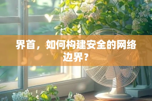 界首，如何构建安全的网络边界？