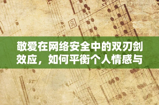 敬爱在网络安全中的双刃剑效应，如何平衡个人情感与专业职责？