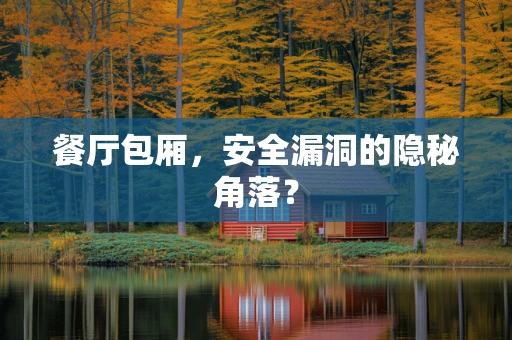 餐厅包厢，安全漏洞的隐秘角落？