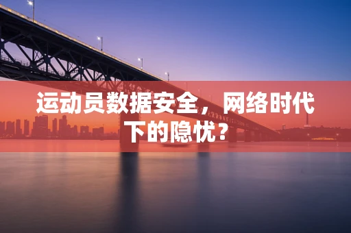 运动员数据安全，网络时代下的隐忧？