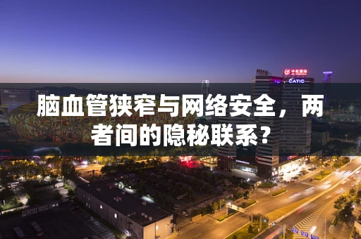 脑血管狭窄与网络安全，两者间的隐秘联系？