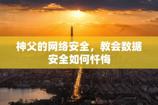 神父的网络安全，教会数据安全如何忏悔