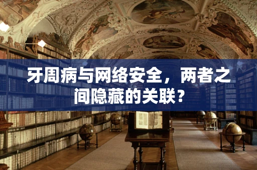 牙周病与网络安全，两者之间隐藏的关联？
