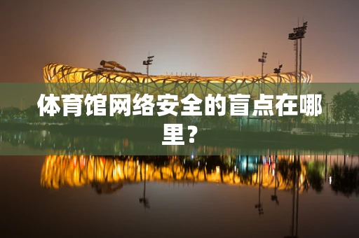 体育馆网络安全的盲点在哪里？