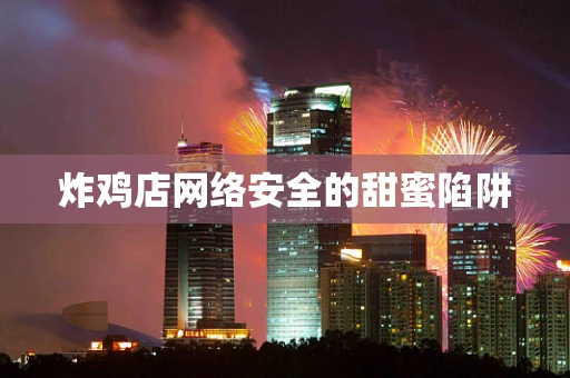 炸鸡店网络安全的甜蜜陷阱