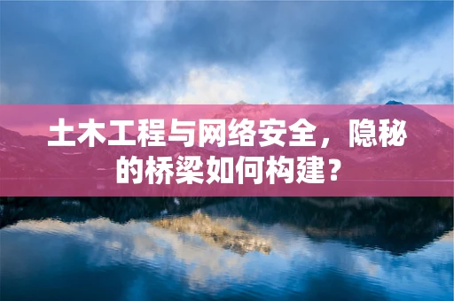 土木工程与网络安全，隐秘的桥梁如何构建？