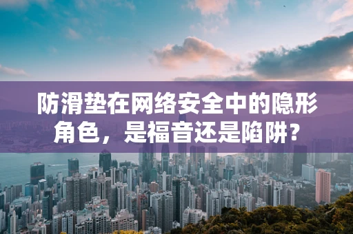 防滑垫在网络安全中的隐形角色，是福音还是陷阱？