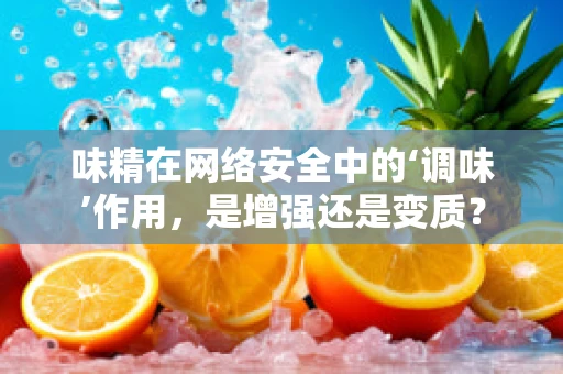 味精在网络安全中的‘调味’作用，是增强还是变质？