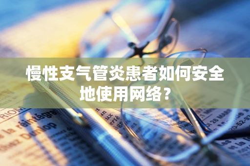 慢性支气管炎患者如何安全地使用网络？