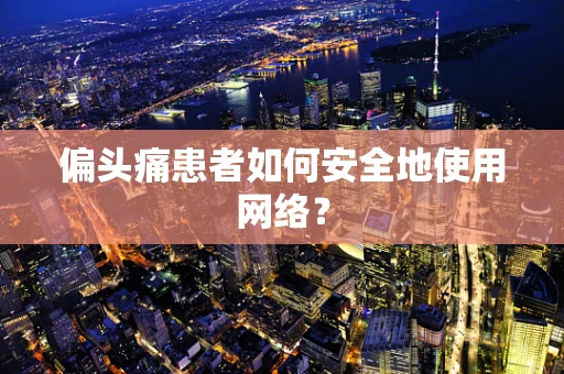 偏头痛患者如何安全地使用网络？