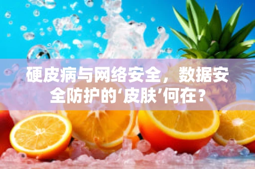 硬皮病与网络安全，数据安全防护的‘皮肤’何在？