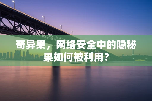 奇异果，网络安全中的隐秘果如何被利用？