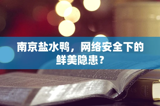 南京盐水鸭，网络安全下的鲜美隐患？