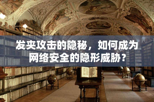发夹攻击的隐秘，如何成为网络安全的隐形威胁？