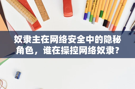 奴隶主在网络安全中的隐秘角色，谁在操控网络奴隶？