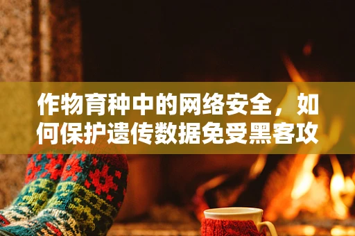 作物育种中的网络安全，如何保护遗传数据免受黑客攻击？