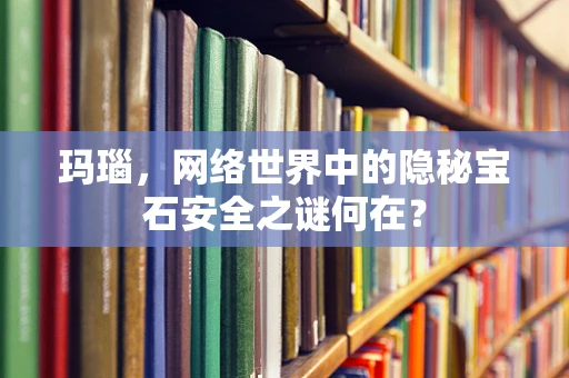 玛瑙，网络世界中的隐秘宝石安全之谜何在？
