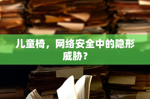 儿童椅，网络安全中的隐形威胁？