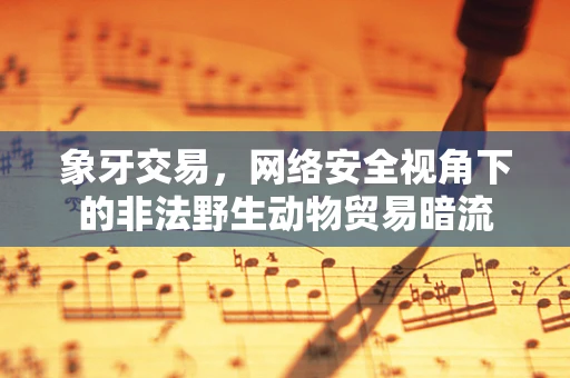 象牙交易，网络安全视角下的非法野生动物贸易暗流