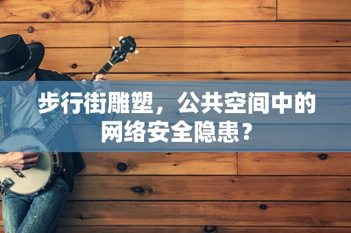 步行街雕塑，公共空间中的网络安全隐患？