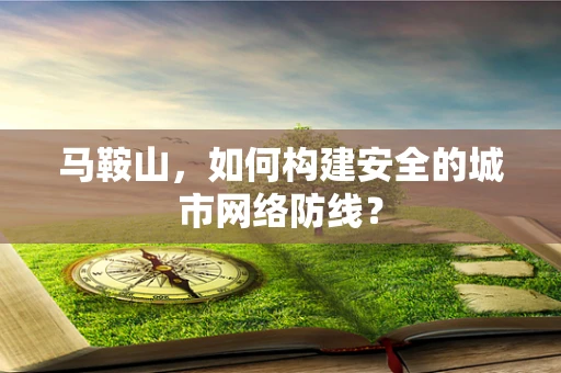 马鞍山，如何构建安全的城市网络防线？