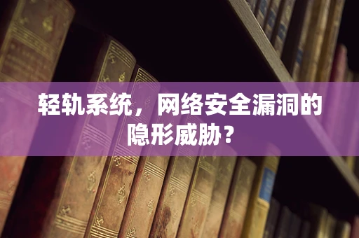 轻轨系统，网络安全漏洞的隐形威胁？