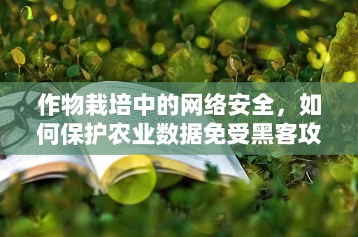 作物栽培中的网络安全，如何保护农业数据免受黑客攻击？