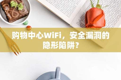 购物中心WiFi，安全漏洞的隐形陷阱？