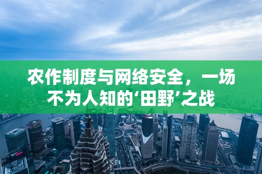 农作制度与网络安全，一场不为人知的‘田野’之战
