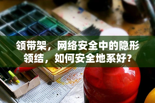 领带架，网络安全中的隐形领结，如何安全地系好？
