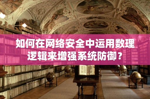 如何在网络安全中运用数理逻辑来增强系统防御？