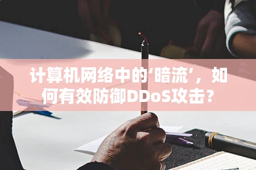计算机网络中的‘暗流’，如何有效防御DDoS攻击？