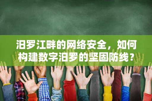 汨罗江畔的网络安全，如何构建数字汨罗的坚固防线？