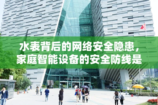 水表背后的网络安全隐患，家庭智能设备的安全防线是否足够坚固？