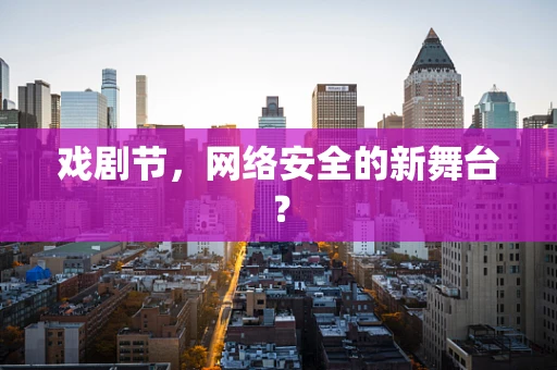 戏剧节，网络安全的新舞台？
