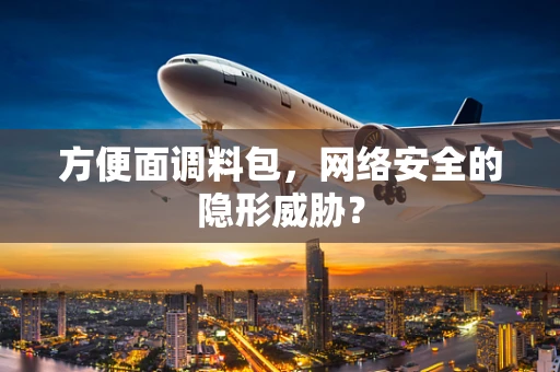 方便面调料包，网络安全的隐形威胁？