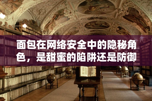 面包在网络安全中的隐秘角色，是甜蜜的陷阱还是防御的盾牌？