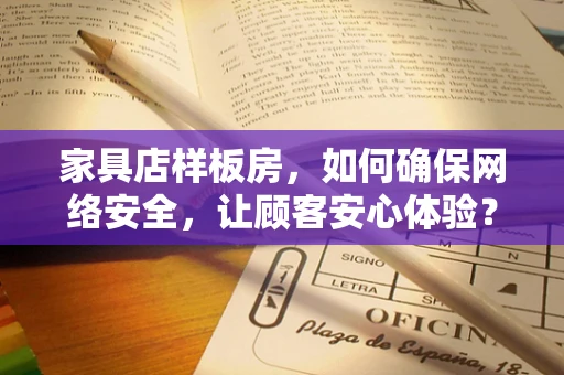 家具店样板房，如何确保网络安全，让顾客安心体验？