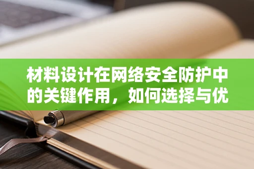 材料设计在网络安全防护中的关键作用，如何选择与优化？