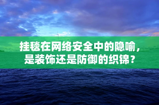 挂毯在网络安全中的隐喻，是装饰还是防御的织锦？