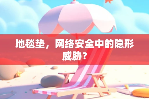 地毯垫，网络安全中的隐形威胁？