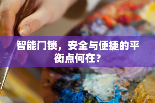 智能门锁，安全与便捷的平衡点何在？