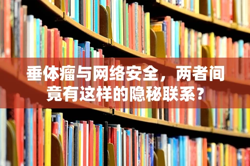 垂体瘤与网络安全，两者间竟有这样的隐秘联系？