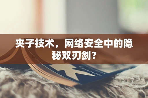 夹子技术，网络安全中的隐秘双刃剑？