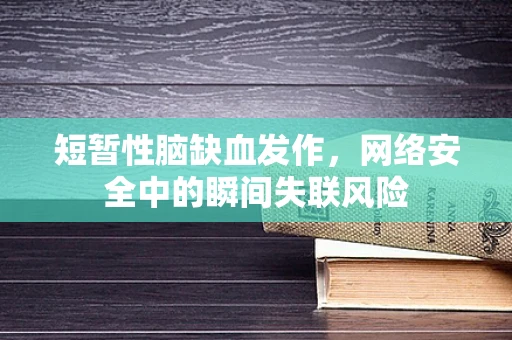短暂性脑缺血发作，网络安全中的瞬间失联风险